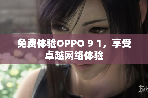 免费体验OPPO 9 1，享受卓越网络体验