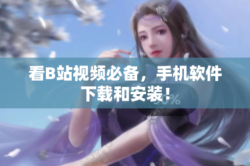 看B站视频必备，手机软件下载和安装！