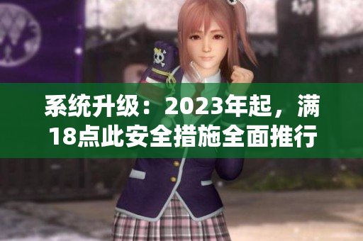 系统升级：2023年起，满18点此安全措施全面推行