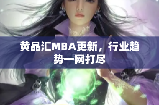 黄品汇MBA更新，行业趋势一网打尽