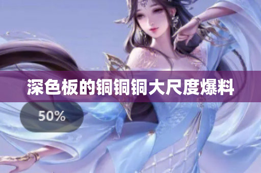 深色板的铜铜铜大尺度爆料
