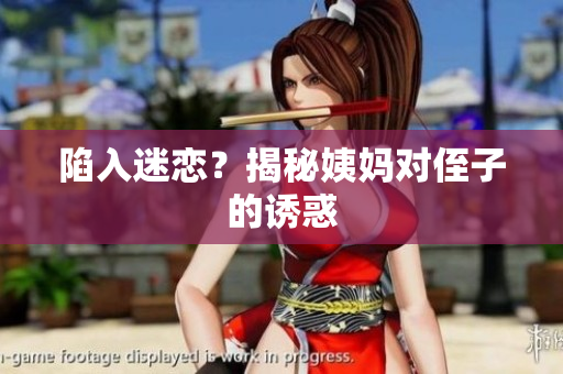 陷入迷恋？揭秘姨妈对侄子的诱惑