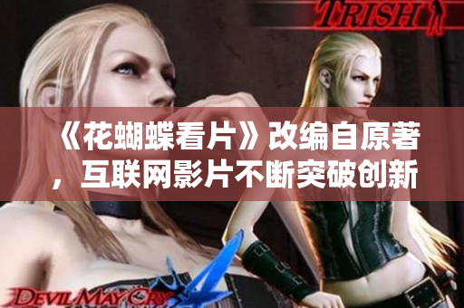 《花蝴蝶看片》改编自原著，互联网影片不断突破创新