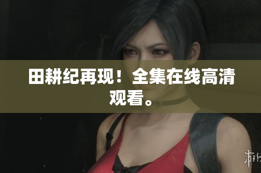 田耕纪再现！全集在线高清观看。