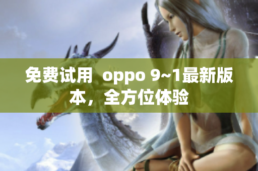 免费试用  oppo 9~1最新版本，全方位体验
