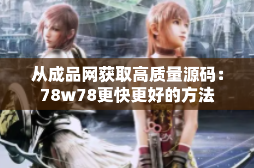从成品网获取高质量源码：78w78更快更好的方法