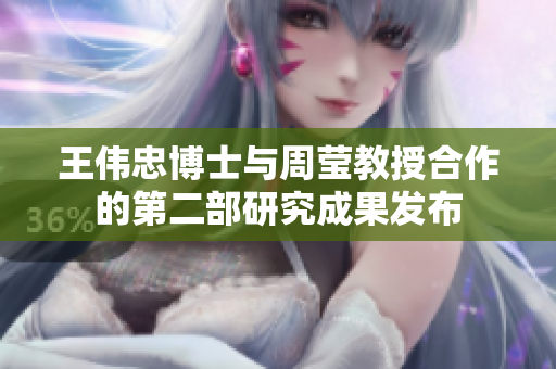 王伟忠博士与周莹教授合作的第二部研究成果发布