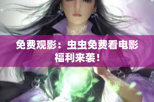 免费观影：虫虫免费看电影福利来袭！