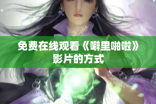 免费在线观看《噼里啪啦》影片的方式