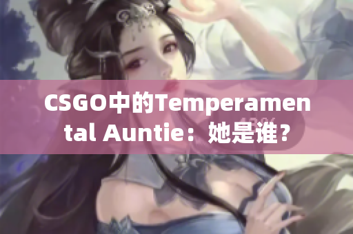 CSGO中的Temperamental Auntie：她是谁？