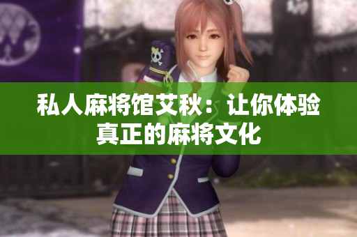 私人麻将馆艾秋：让你体验真正的麻将文化