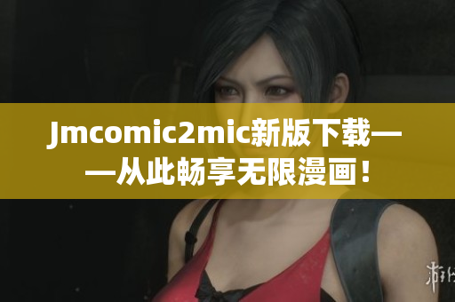 Jmcomic2mic新版下载——从此畅享无限漫画！
