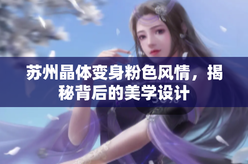 苏州晶体变身粉色风情，揭秘背后的美学设计