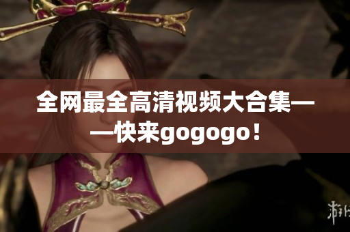 全网最全高清视频大合集——快来gogogo！