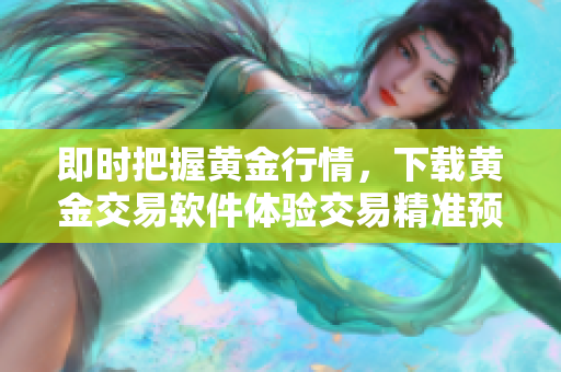 即时把握黄金行情，下载黄金交易软件体验交易精准预测。