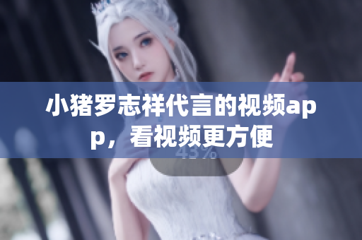小猪罗志祥代言的视频app，看视频更方便