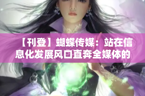 【刊登】蝴蝶传媒：站在信息化发展风口直奔全媒体的新机遇