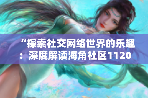 “探索社交网络世界的乐趣：深度解读海角社区1120.7126”