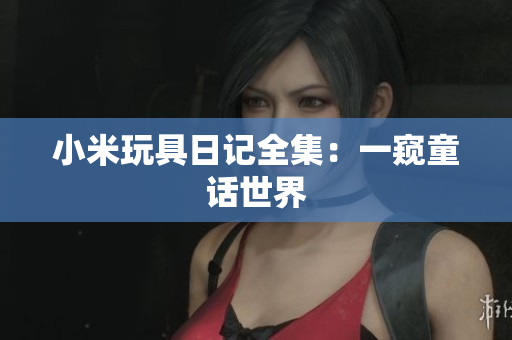 小米玩具日记全集：一窥童话世界