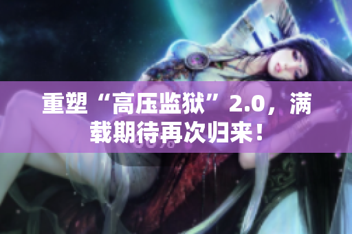 重塑“高压监狱”2.0，满载期待再次归来！