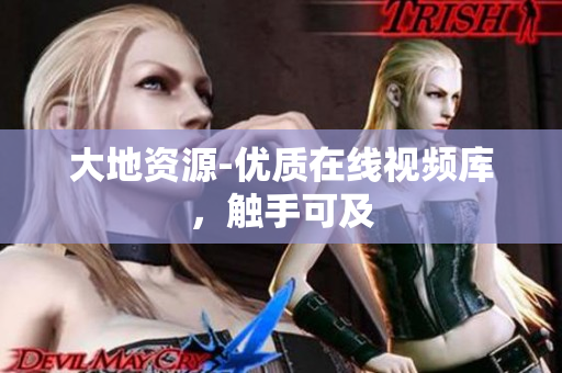 大地资源-优质在线视频库，触手可及