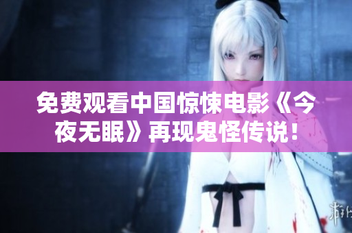 免费观看中国惊悚电影《今夜无眠》再现鬼怪传说！