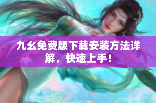 九幺免费版下载安装方法详解，快速上手！