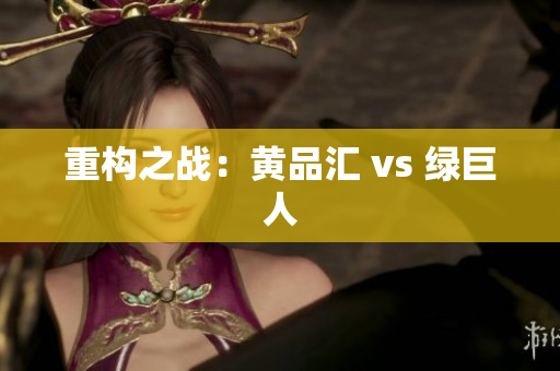 重构之战：黄品汇 vs 绿巨人