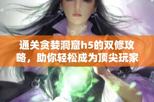 通关贪婪洞窟h5的双修攻略，助你轻松成为顶尖玩家