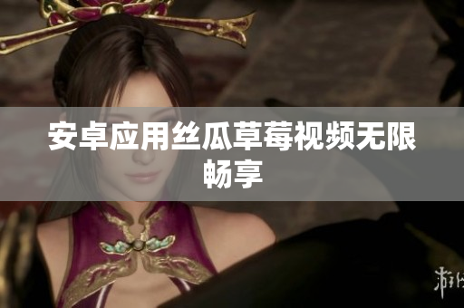 安卓应用丝瓜草莓视频无限畅享