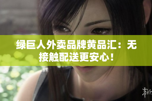 绿巨人外卖品牌黄品汇：无接触配送更安心！