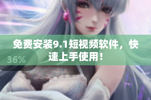 免费安装9.1短视频软件，快速上手使用！