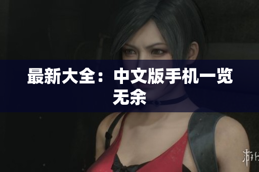 最新大全：中文版手机一览无余