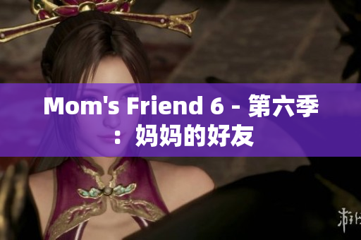 Mom's Friend 6 - 第六季：妈妈的好友