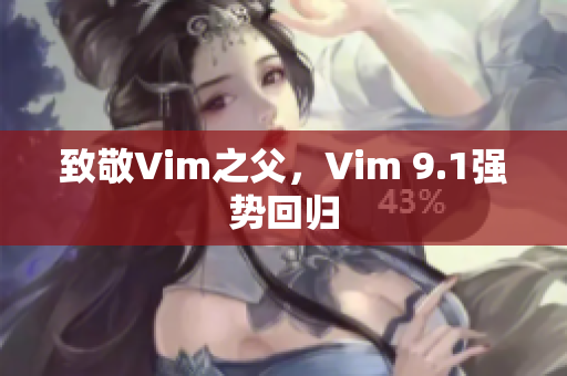 致敬Vim之父，Vim 9.1强势回归