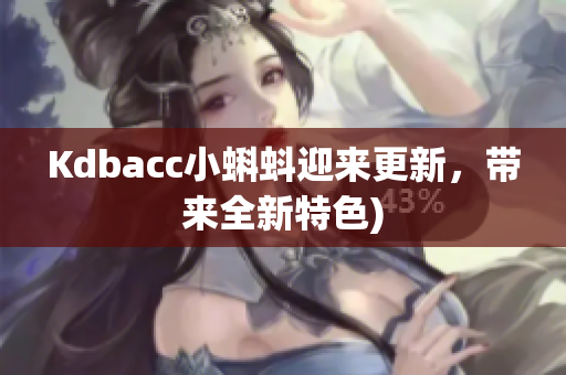 Kdbacc小蝌蚪迎来更新，带来全新特色)