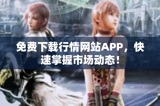 免费下载行情网站APP，快速掌握市场动态！