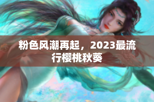 粉色风潮再起，2023最流行樱桃秋葵