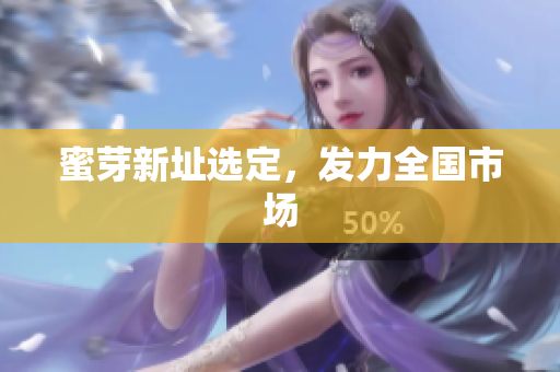 蜜芽新址选定，发力全国市场