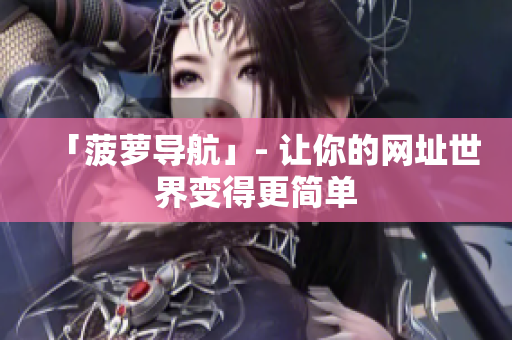 「菠萝导航」- 让你的网址世界变得更简单