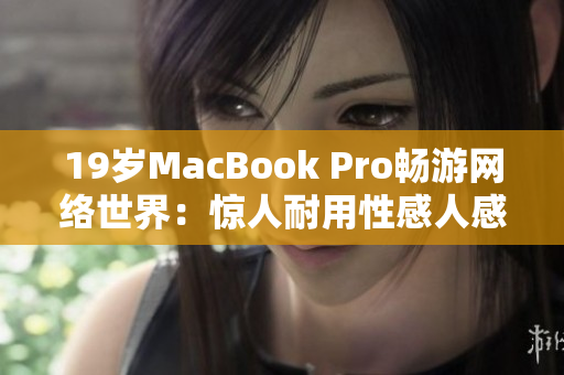 19岁MacBook Pro畅游网络世界：惊人耐用性感人感恩