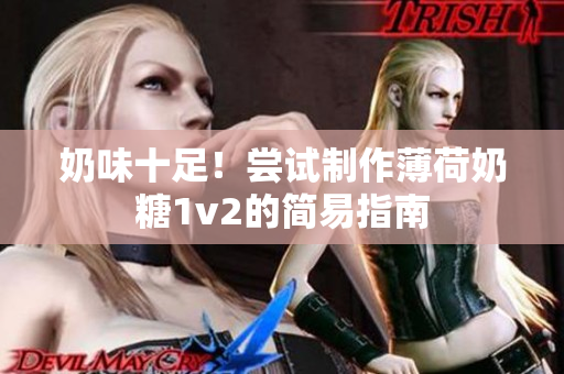 奶味十足！尝试制作薄荷奶糖1v2的简易指南