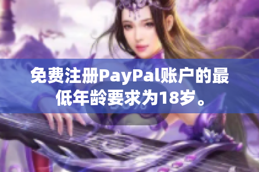 免费注册PayPal账户的最低年龄要求为18岁。