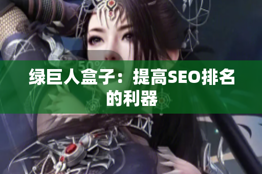 绿巨人盒子：提高SEO排名的利器