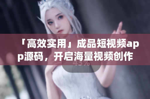 「高效实用」成品短视频app源码，开启海量视频创作！