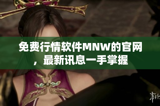 免费行情软件MNW的官网，最新讯息一手掌握