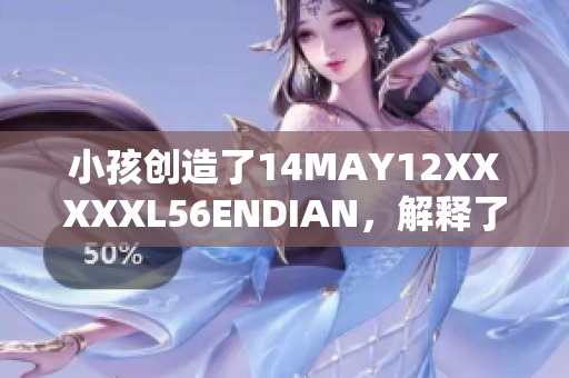 小孩创造了14MAY12XXXXXL56ENDIAN，解释了它的含义