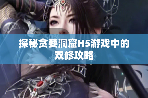 探秘贪婪洞窟H5游戏中的双修攻略