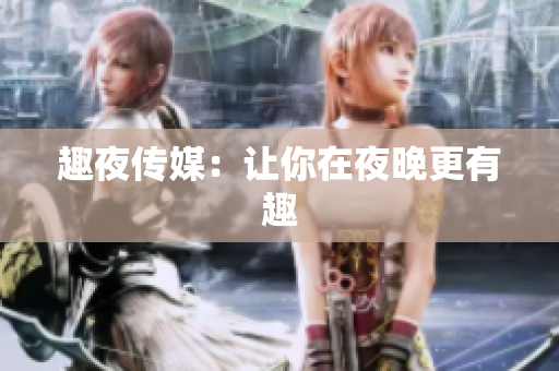 趣夜传媒：让你在夜晚更有趣