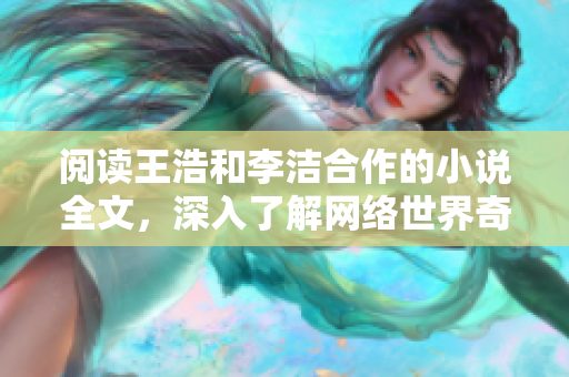 阅读王浩和李洁合作的小说全文，深入了解网络世界奇妙历程
